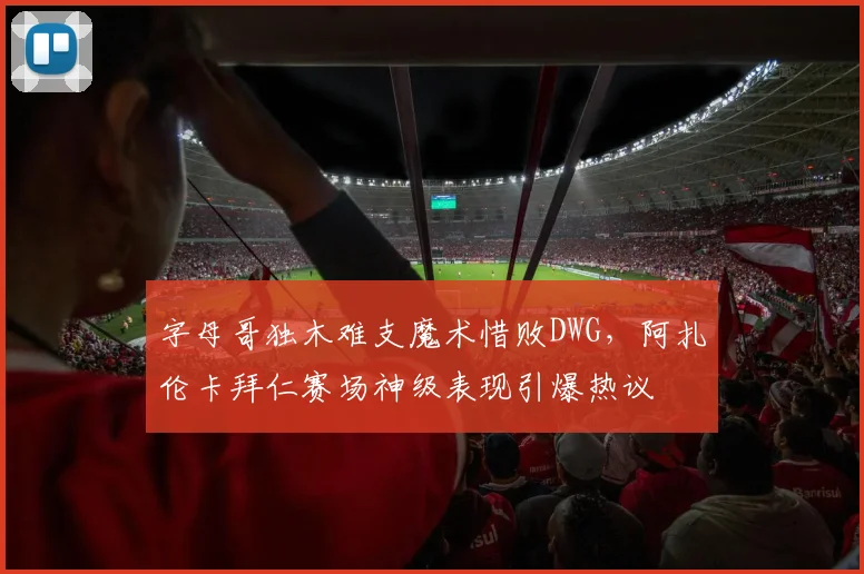 字母哥独木难支魔术惜败DWG，阿扎