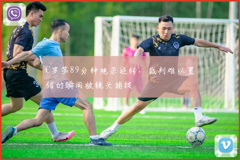 C罗第89分钟绝杀逆转，裁判难以置