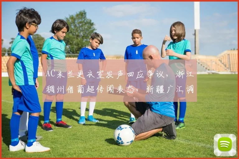 AC米兰更衣室发声回应争议,浙江稠