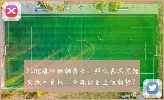 Ning爆冷掀翻勇士,拜仁慕尼黑错失