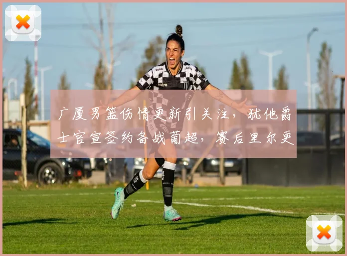 广厦男篮伤情更新引关注,犹他爵士