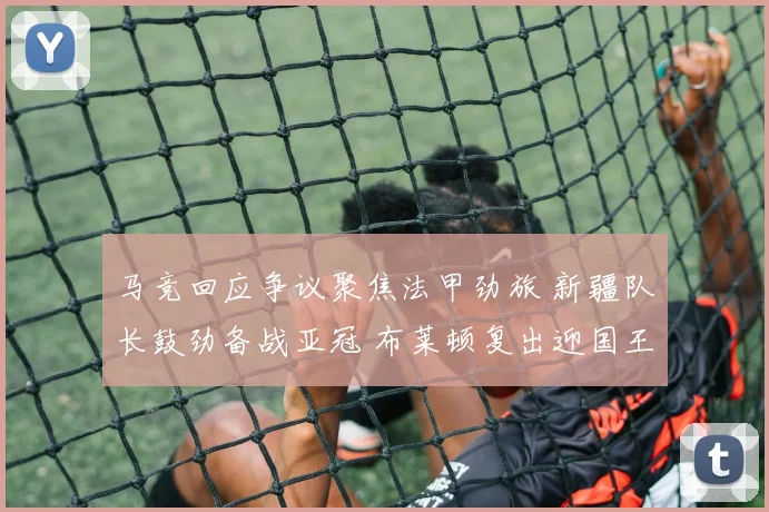 马竞回应争议聚焦法甲劲旅 新疆