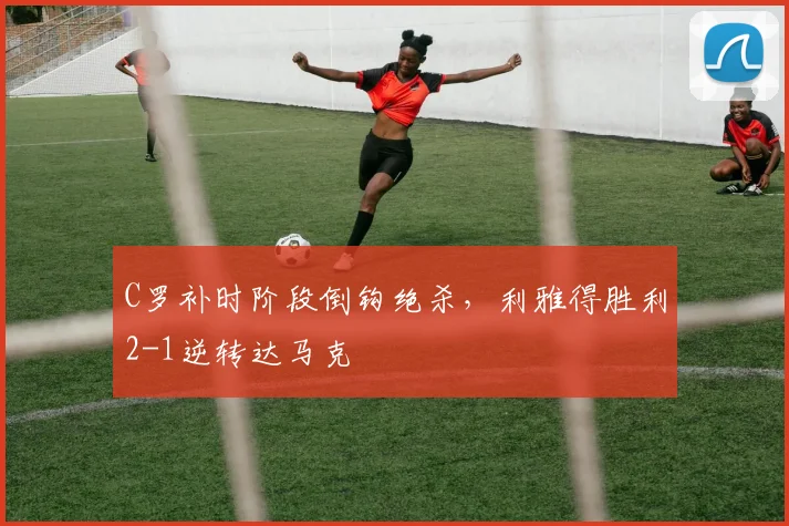 C罗补时阶段倒钩绝杀,利雅得胜利2