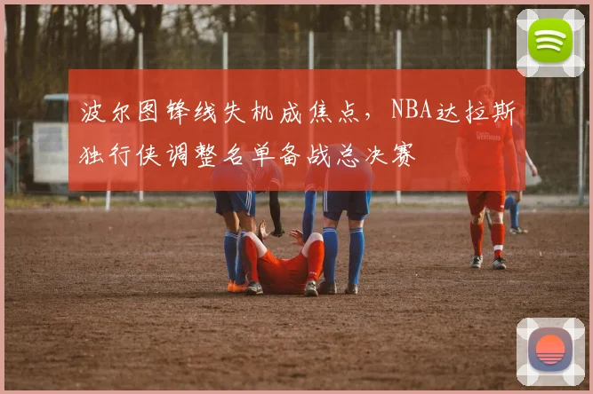波尔图锋线失机成焦点，NBA达拉斯