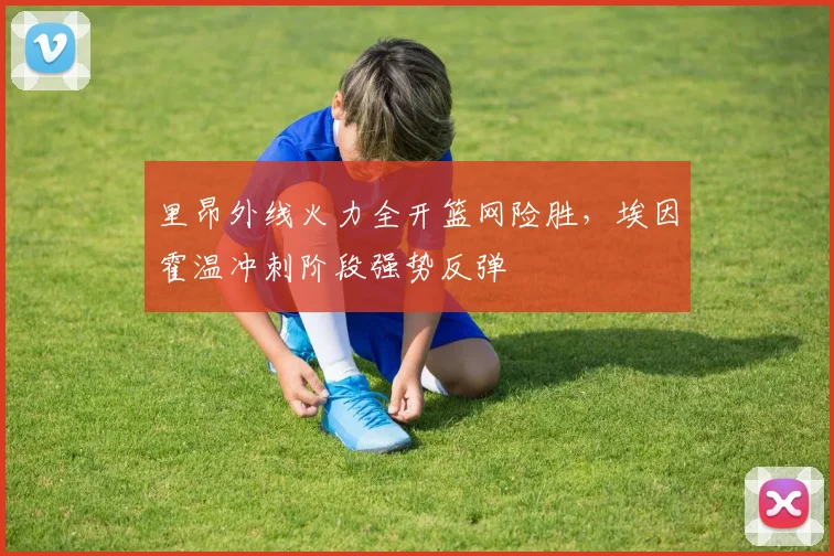 里昂外线火力全开篮网险胜,埃因霍