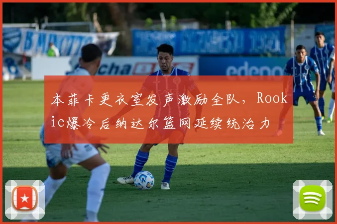本菲卡更衣室发声激励全队,Rookie