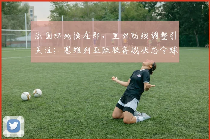法国杯轮换在即,里尔防线调整引关