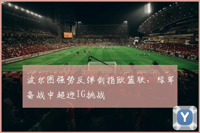 波尔图强势反弹剑指欧篮联,绿军备