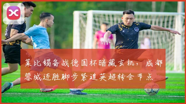 莱比锡备战德国杯暗藏玄机，成都蓉
