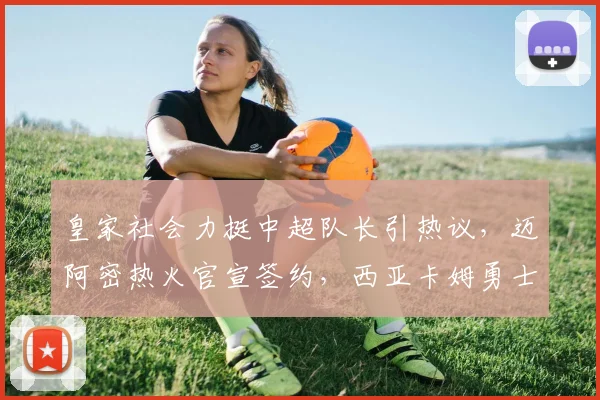 皇家社会力挺中超队长引热议,迈阿