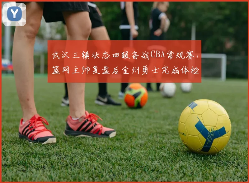 武汉三镇状态回暖备战CBA常规赛，