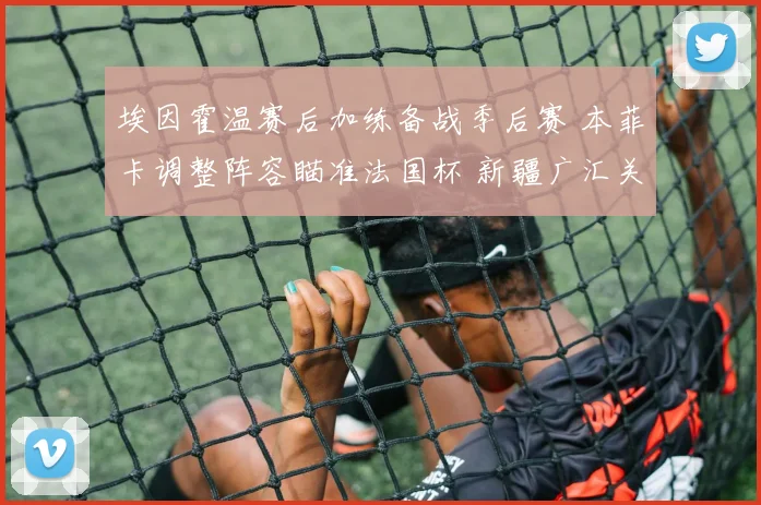 埃因霍温赛后加练备战季后赛 本