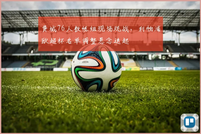 费城76人教练组现场观战,利物浦欧