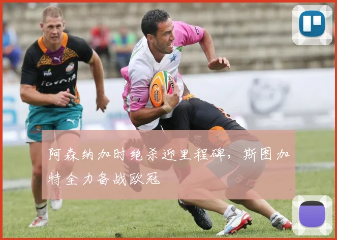 阿森纳加时绝杀迎里程碑，斯图加特