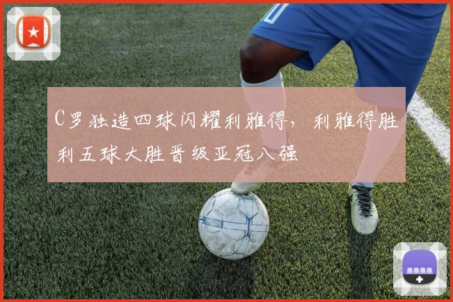 C罗独造四球闪耀利雅得，利雅得胜