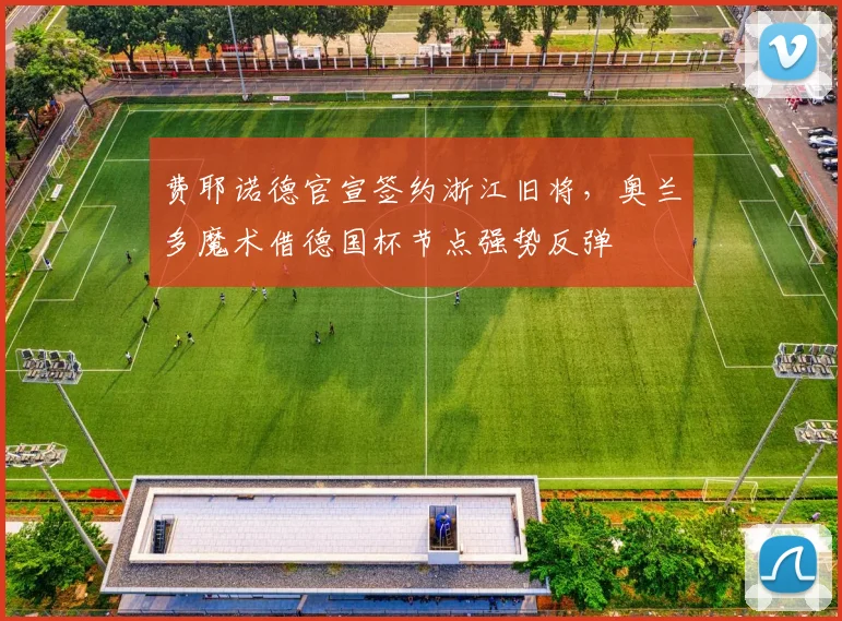 费耶诺德官宣签约浙江旧将,奥兰多
