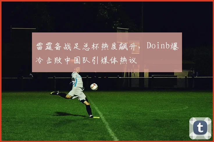 雷霆备战足总杯热度飙升，Doinb爆