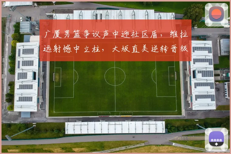 广厦男篮争议声中迎社区盾，维拉远